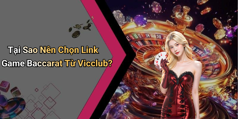 Tại Sao Nên Chọn Link Game Baccarat Từ Vicclub?