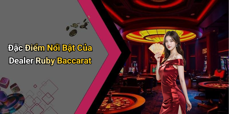 Đặc Điểm Nổi Bật Của Dealer Ruby Baccarat