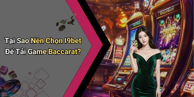 Tại Sao Nên Chọn I9bet Để Tải Game Baccarat?