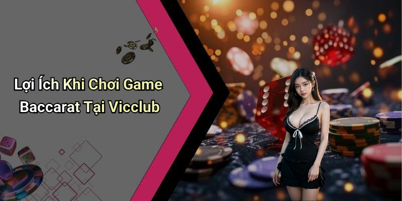 Lợi Ích Khi Chơi Game Baccarat Tại Vicclub