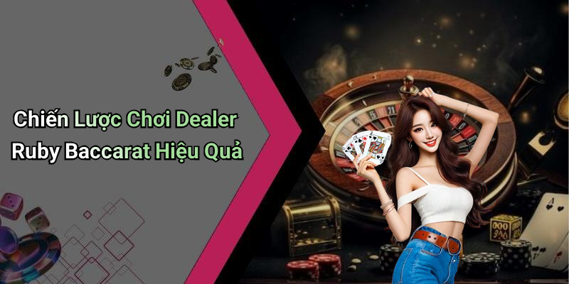 Chiến Lược Chơi Dealer Ruby Baccarat Hiệu Quả