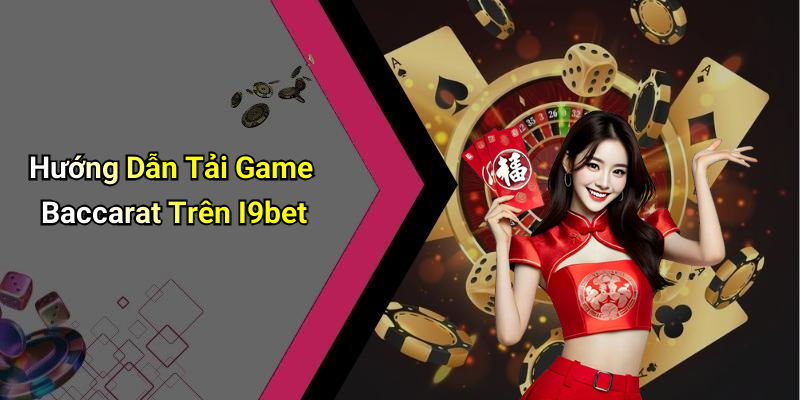 Hướng Dẫn Tải Game Baccarat Trên I9bet