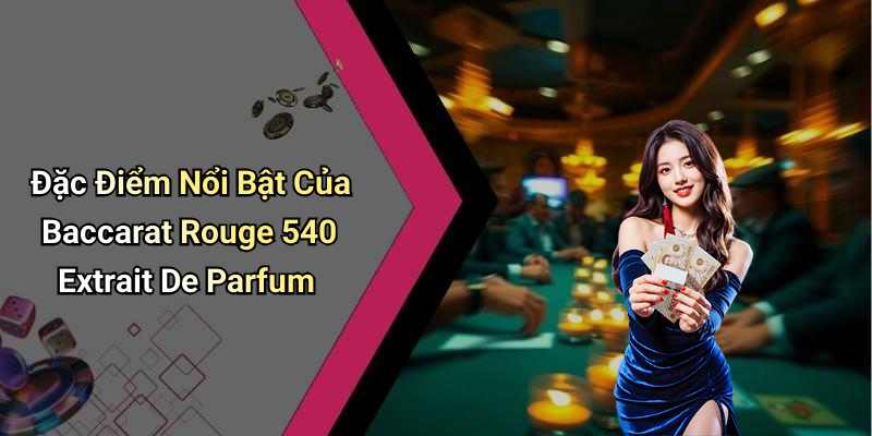 Đặc Điểm Nổi Bật Của Baccarat Rouge 540 Extrait De Parfum