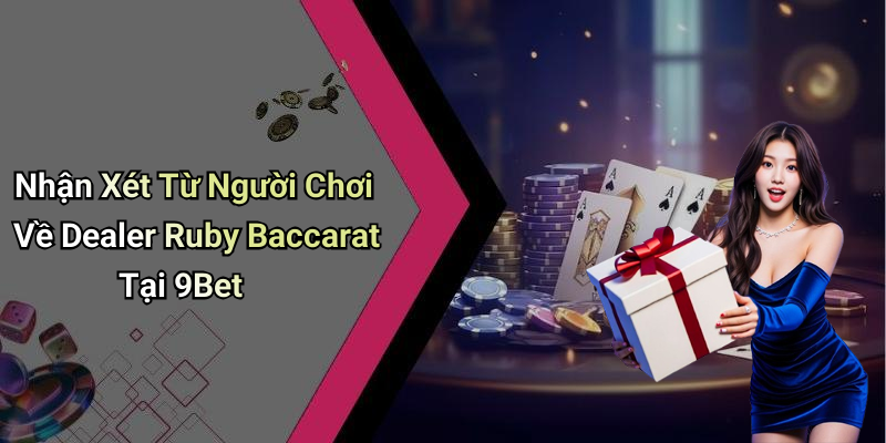 Nhận Xét Từ Người Chơi Về Dealer Ruby Baccarat Tại 9Bet